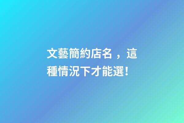 文藝簡約店名，這種情況下才能選！-第1張-店鋪起名-玄機派